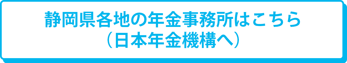 静岡県各地の年金事務所はこちら（日本年金機構へ）