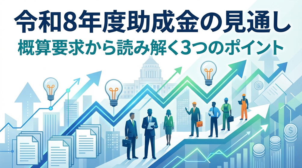 令和8年度助成金の見通し～概算要求から読み解く3つのポイント～ 